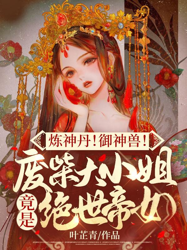 完整版《炼神丹！御神兽！废柴大小姐竟是绝世帝女》在线免费阅读