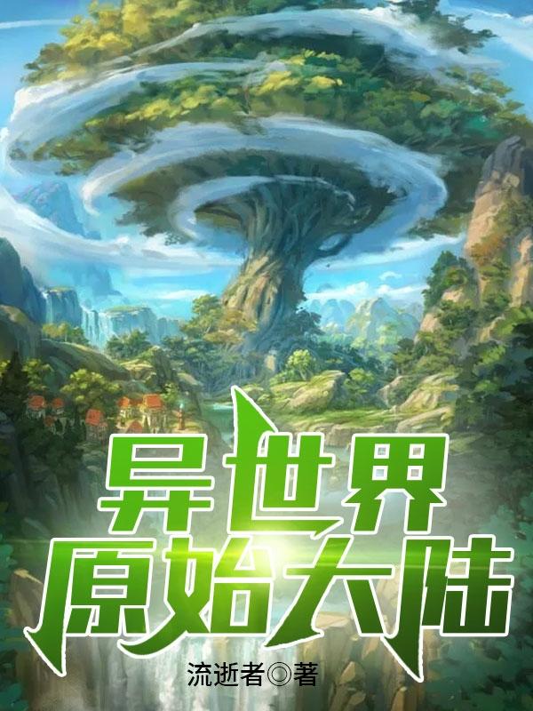 异世界原始大陆最新章节，异世界原始大陆免费阅读