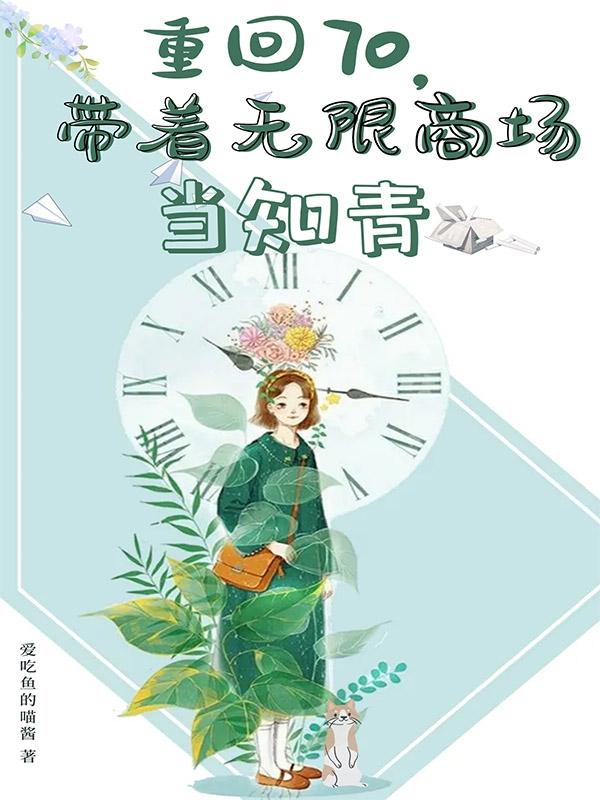 重回七零：带着无限商场当知青爱吃鱼的喵酱，重回七零：带着无限商场当知青小说免费阅读