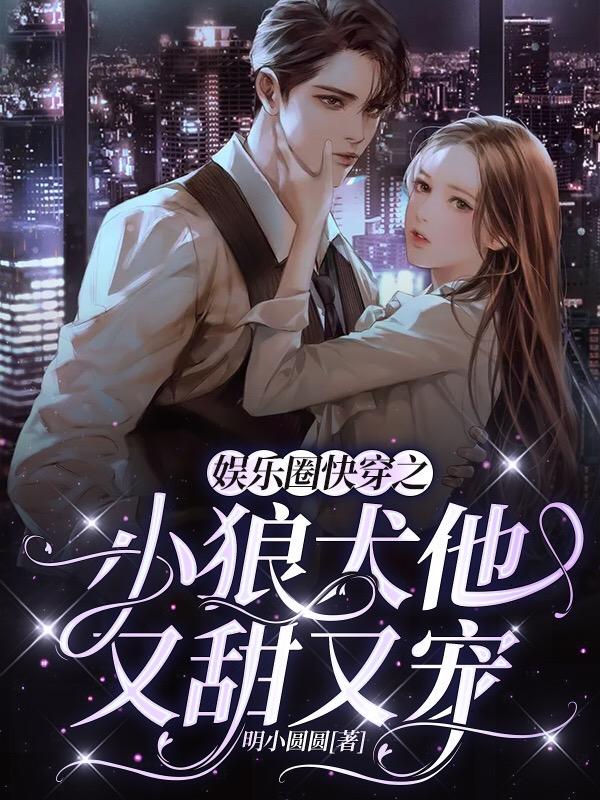 娱乐圈快穿之小狼犬他又甜又宠最新章节，娱乐圈快穿之小狼犬他又甜又宠免费阅读