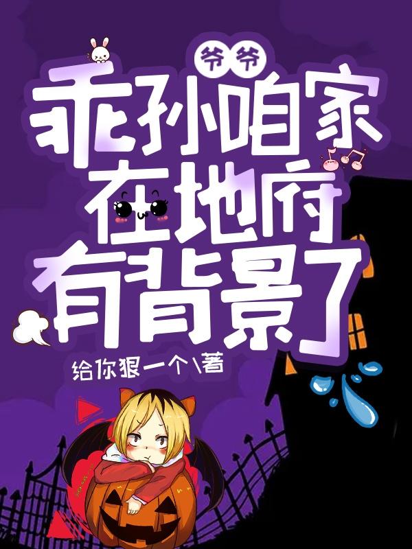 爷爷：乖孙咱家在地府有背景了最新章节，爷爷：乖孙咱家在地府有背景了免费阅读