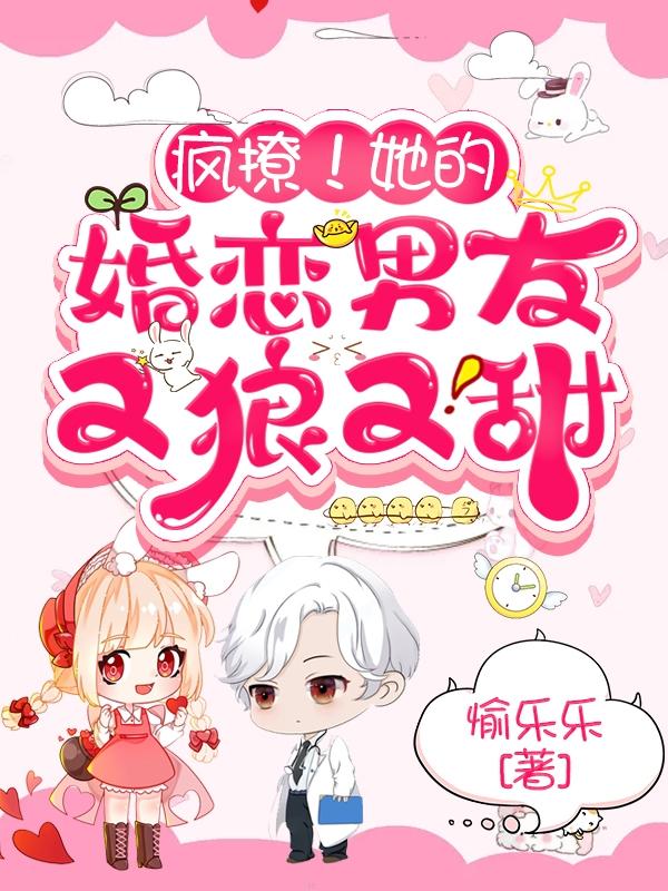 疯撩！她的婚恋男友又狼又甜愉乐乐，疯撩！她的婚恋男友又狼又甜小说免费阅读