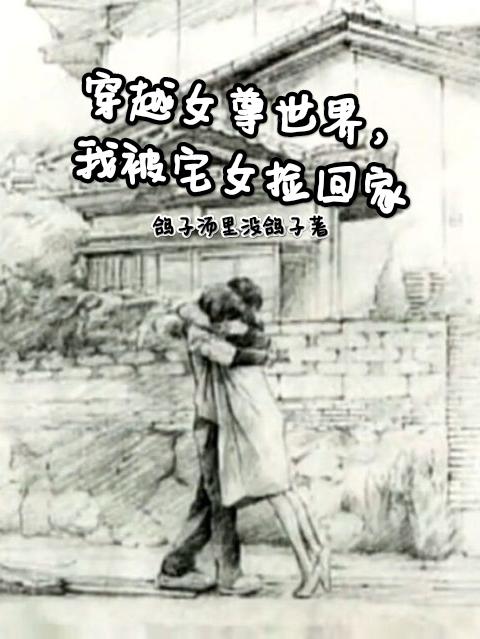 求穿越女尊世界，我被宅女捡回家小说免费资源
