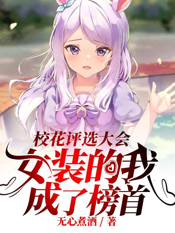 求校花评选大会,女装的我成了榜首小说免费资源