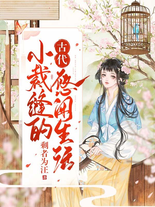 小裁缝的古代悠闲生活最新章节，小裁缝的古代悠闲生活全文在线阅读-优文网