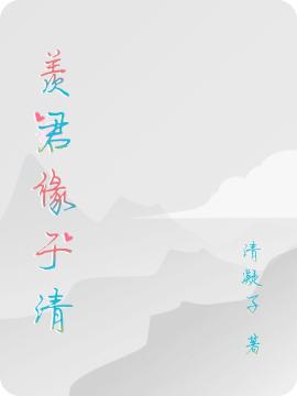 羡君缘于清（羡清缘诛也）在线免费阅读