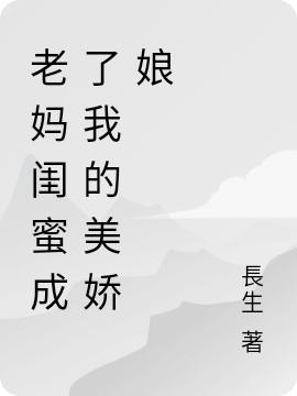 小说《老妈闺蜜成了我的美娇娘》在线全文阅读