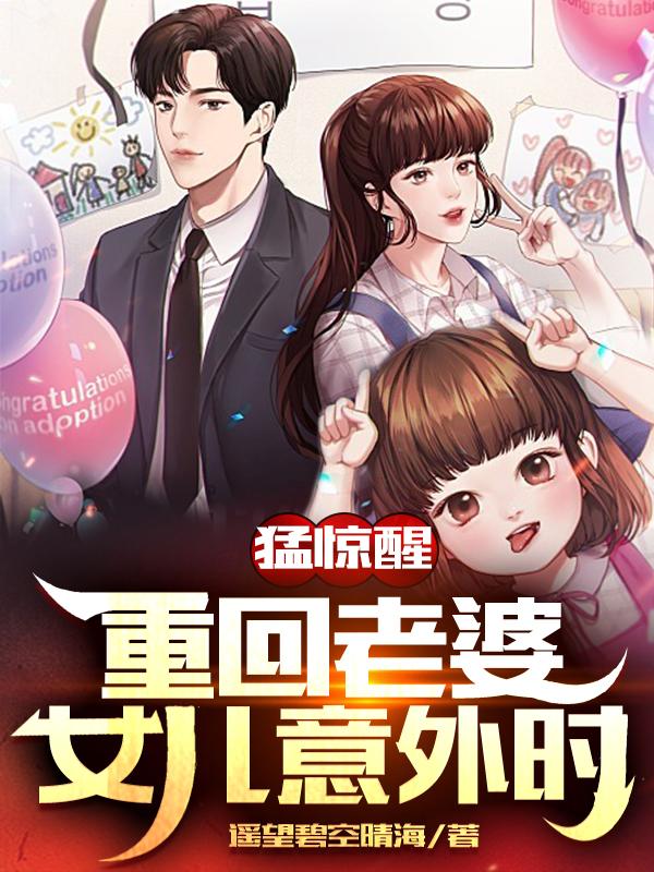 小说《猛惊醒，重回老婆女儿意外时》全文免费阅读