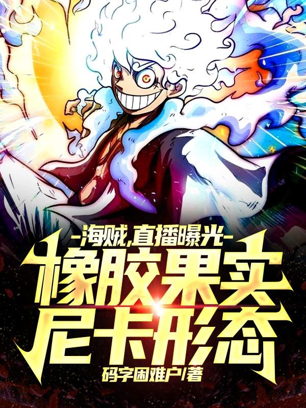 海贼，直播曝光橡胶果实尼卡形态最新章节，海贼，直播曝光橡胶果实尼卡形态免费阅读