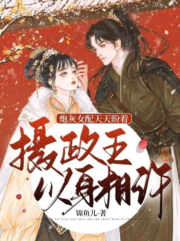 炮灰女配天天盼着摄政王以身相许锦鱼儿，炮灰女配天天盼着摄政王以身相许小说免费阅读