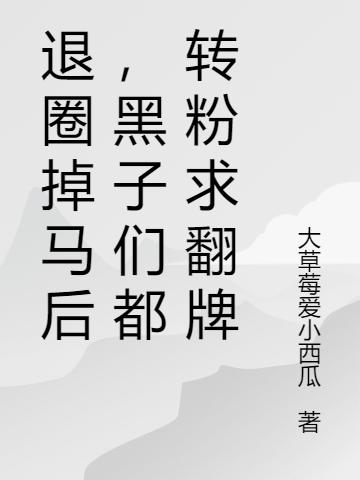 完整版《退圈掉马后，黑子们都转粉求翻牌》txt下载