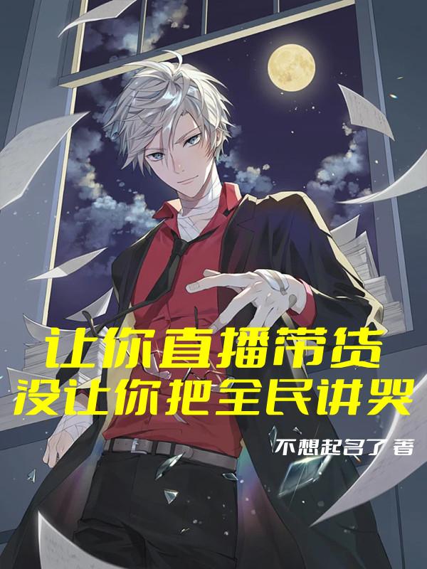 小说《让你直播带货，没让你把全民讲哭》在线全文阅读-优文网