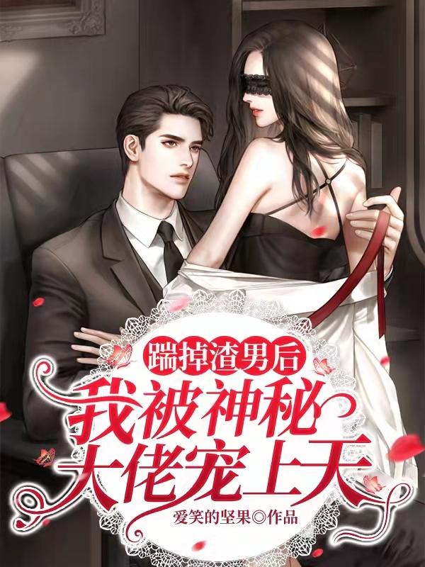完整版《踹掉渣男后，我被神秘大佬宠上天》txt下载