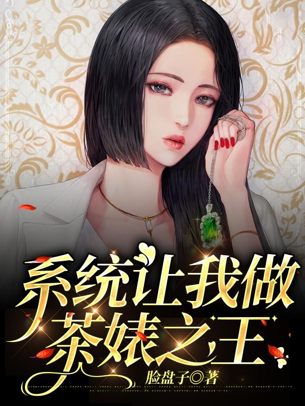 小说《系统让我做茶婊之王》在线全文阅读