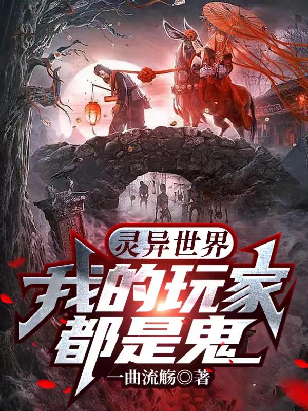 灵异世界：我的玩家都是鬼一曲流觞，灵异世界：我的玩家都是鬼小说免费阅读-侠客文学