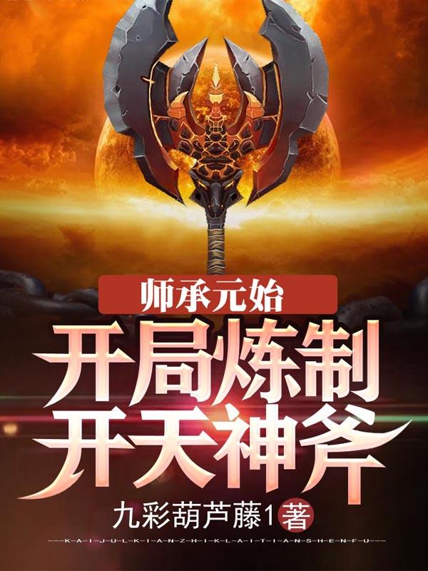 小说《师承元始：开局炼制开天神斧》全文免费阅读