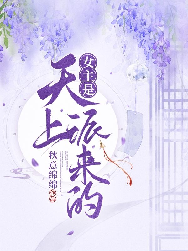 女主是天上派来的最新章节，女主是天上派来的免费阅读