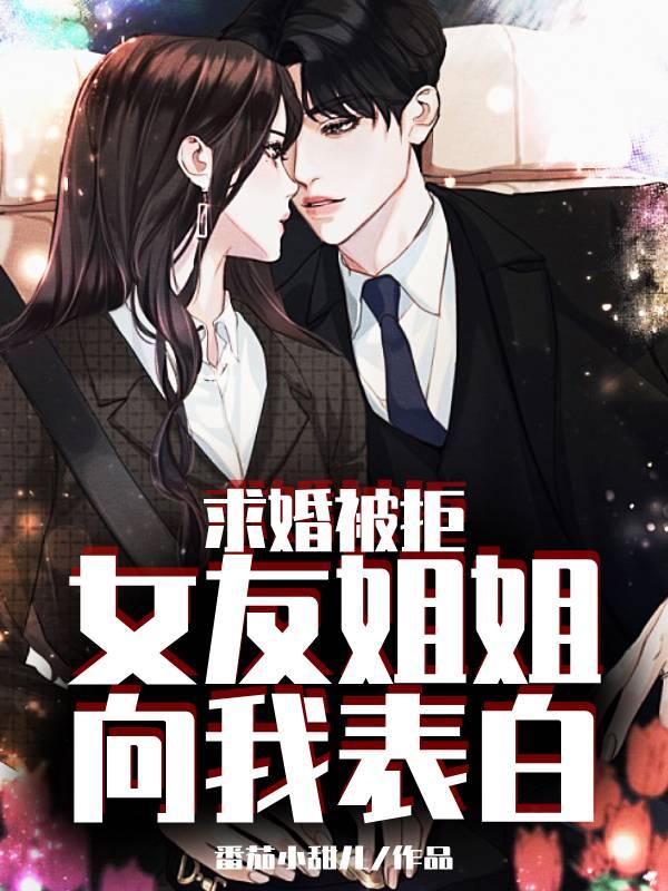 完整版《求婚被拒：女友姐姐向我表白》txt下载