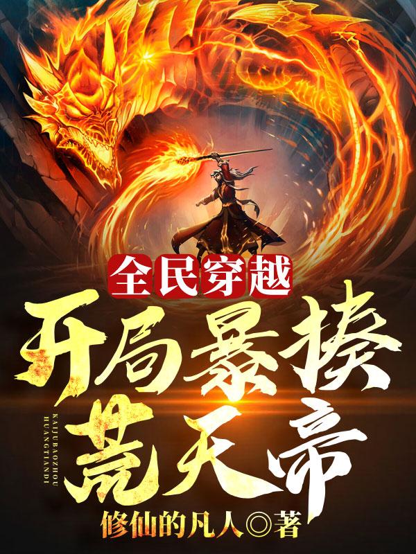 已完结小说《全民穿越：开局暴揍荒天帝！》最新章节-经典文学