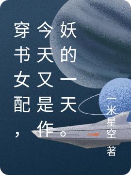 穿书女配，今天又是作妖的一天。最新章节，穿书女配，今天又是作妖的一天。免费阅读