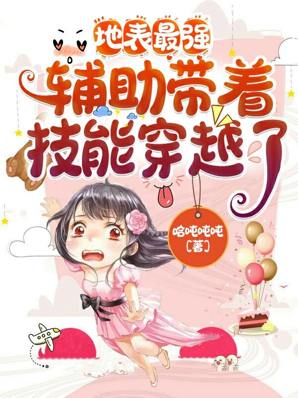 地表最强辅助带着技能穿越了哈吨吨吨，地表最强辅助带着技能穿越了小说免费阅读