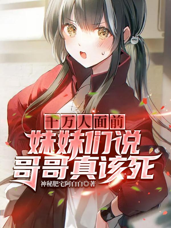 求千万人面前，妹妹们说哥哥真该死小说免费资源