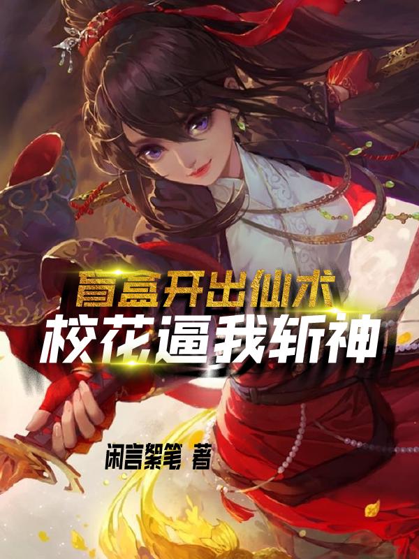 求盲盒开出仙术，校花逼我斩神小说免费资源