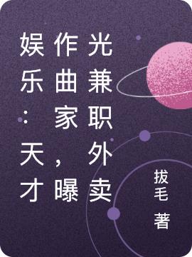 娱乐：天才作曲家，曝光兼职外卖拔毛，娱乐：天才作曲家，曝光兼职外卖小说免费阅读
