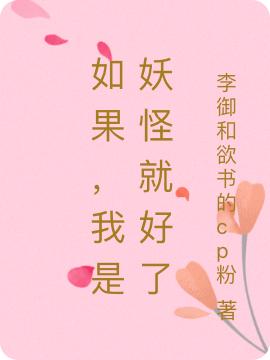 如果，我是妖怪就好了李御欲书小说免费阅读