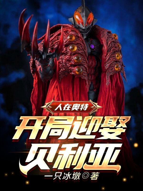 人在奥特，开局迎娶贝利亚一只冰墩，人在奥特，开局迎娶贝利亚小说免费阅读