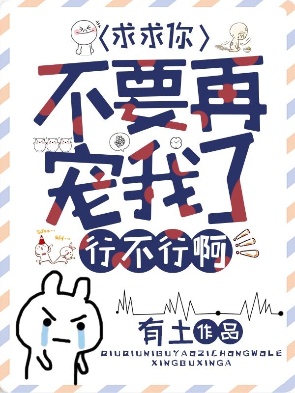 完整版《求求你，不要再宠我了行不行啊！》txt下载