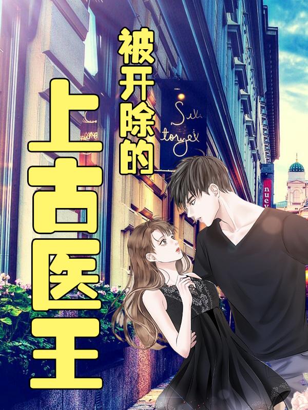 被开除的上古医王古方桥徐安安小说免费阅读