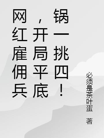 小说《网红雇佣兵，开局平底锅一挑四！》全文免费阅读