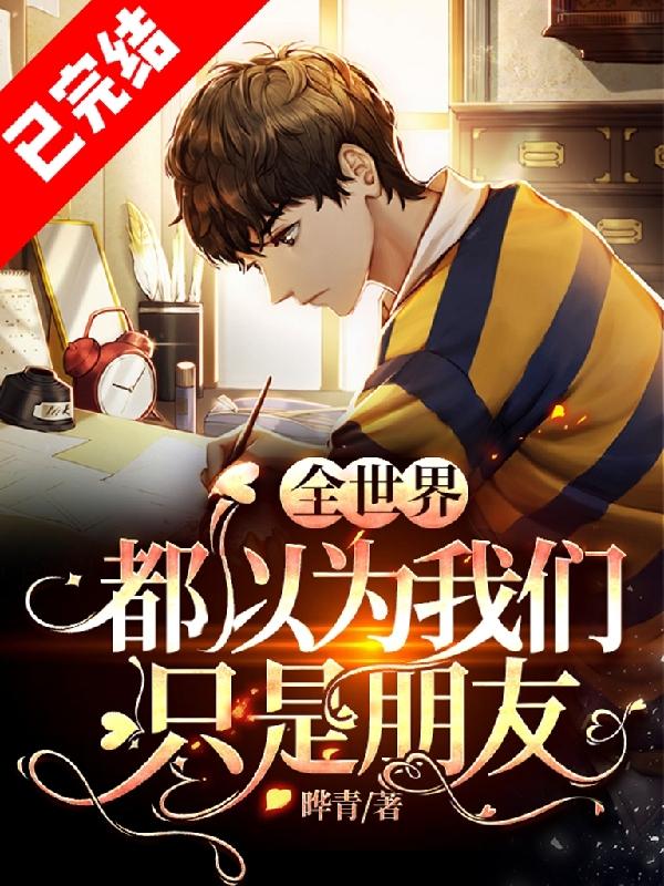 小说《全世界都以为我们只是朋友》在线全文阅读-侠客文学