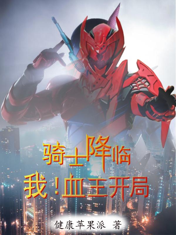 骑士降临：我！血王开局健康苹果派，骑士降临：我！血王开局小说免费阅读