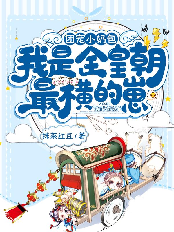 完整版《团宠小奶包，我是全皇朝最横的崽》章节目录在线阅读