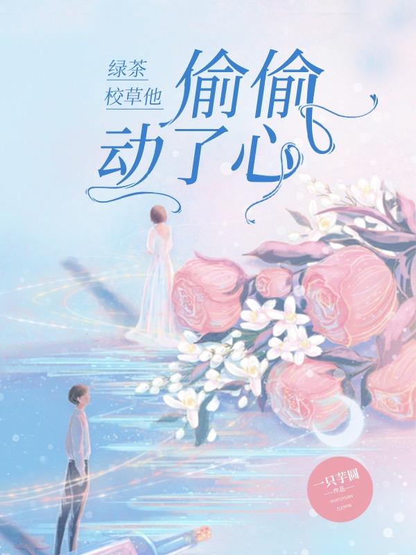 小说《绿茶校草他偷偷动了心》全文免费阅读