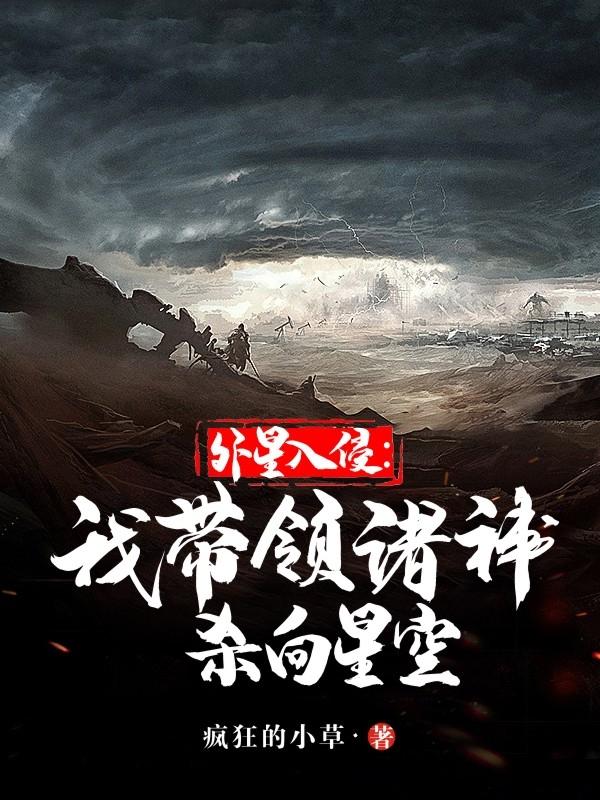 外星入侵：我带领诸神杀向星空疯狂的小草，外星入侵：我带领诸神杀向星空小说免费阅读