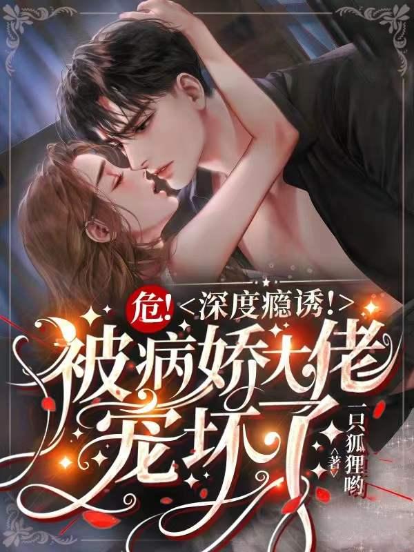 小说《危！深度瘾诱！被病娇大佬宠坏了》在线全文阅读