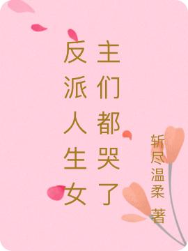 小说《反派人生女主们都哭了》在线全文阅读