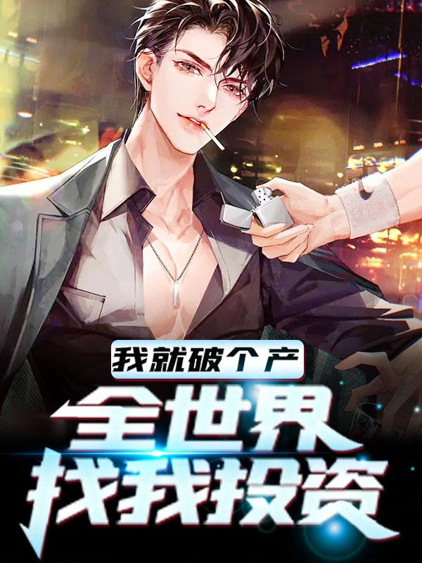 完整版《我就破个产，全世界找我投资》免费阅读-经典文学