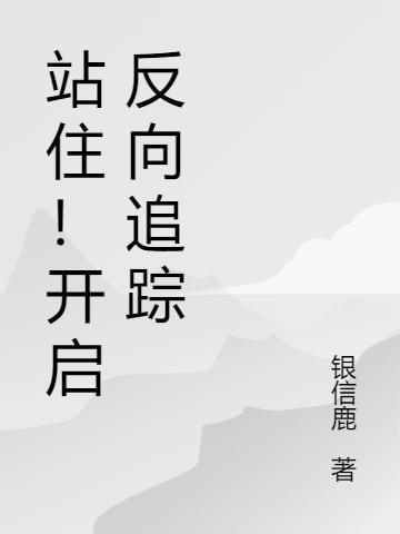 站住！开启反向追踪（陆可其他队员）在线免费阅读