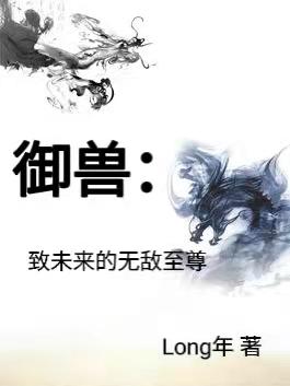 御兽：致未来的无敌至尊王兵小说免费阅读