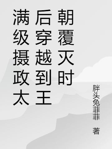 小说《满级摄政太后穿越到王朝覆灭时》全文免费阅读