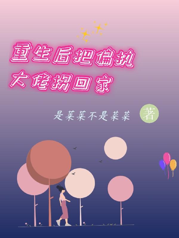 小说《重生后把偏执大佬拐回家》全文免费阅读