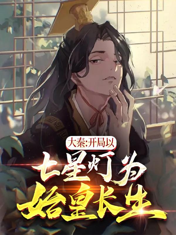 小说《大秦：开局以七星灯为始皇长生！》全文免费阅读