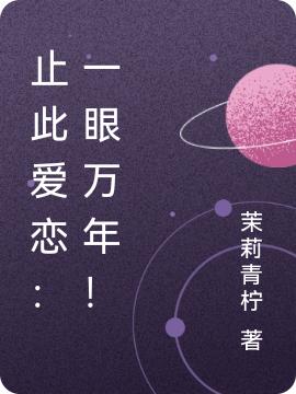 小说《止此爱恋：一眼万年！》在线全文阅读