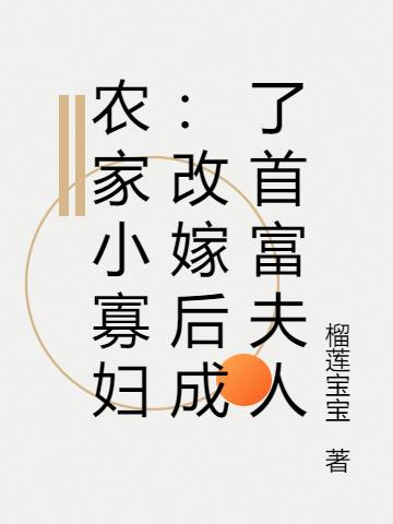 求农家小寡妇：改嫁后成了首富夫人小说免费资源