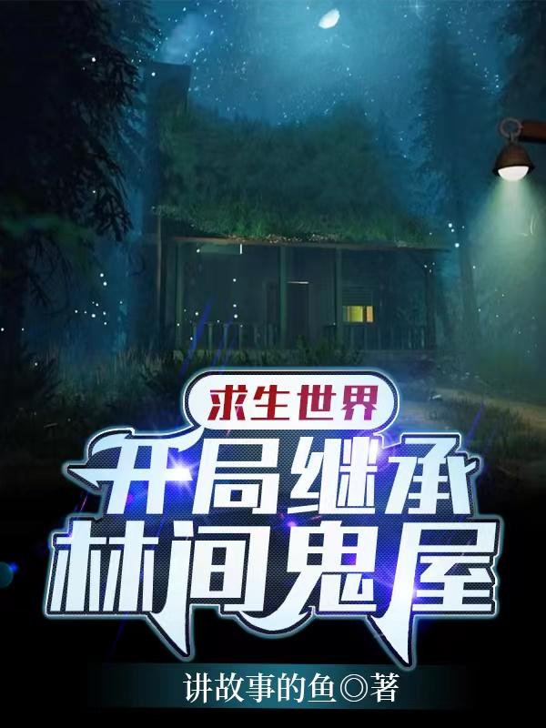 完整版《求生世界：开局继承林间鬼屋》txt下载-虎运文学