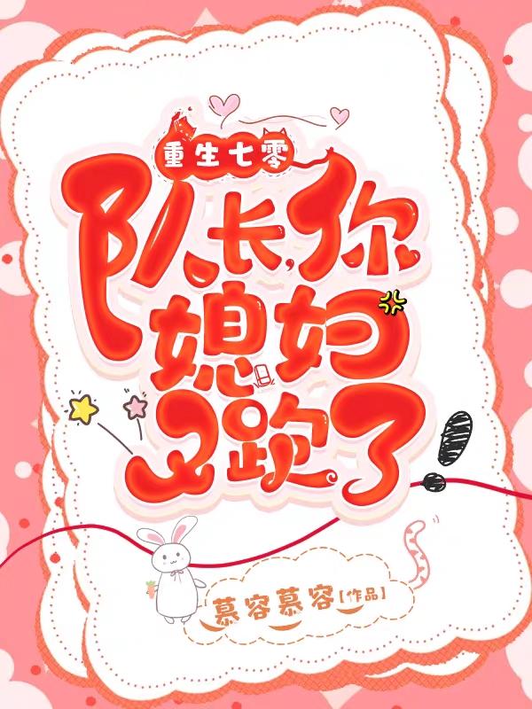 重生七零：队长，你媳妇又跑了！慕容慕容，重生七零：队长，你媳妇又跑了！小说免费阅读